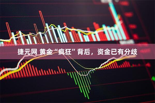 捷元网 黄金“疯狂”背后，资金已有分歧
