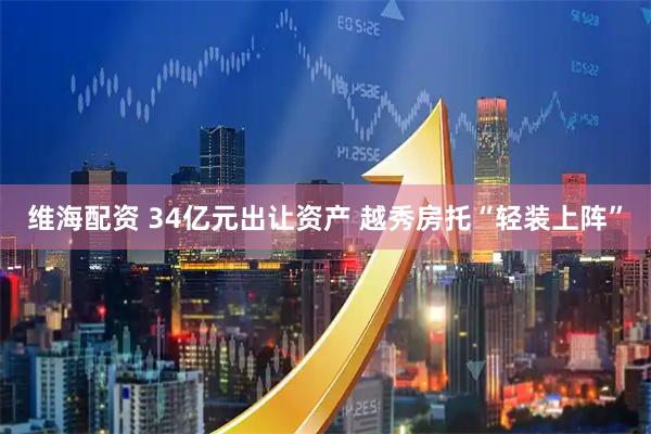 维海配资 34亿元出让资产 越秀房托“轻装上阵”