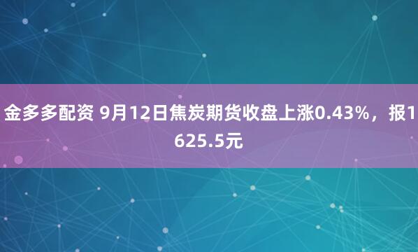 金多多配资 9月12日焦炭期货收盘上涨0.43%，报1625.5元
