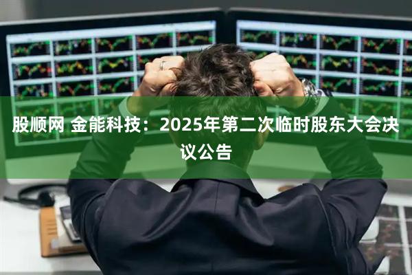 股顺网 金能科技：2025年第二次临时股东大会决议公告