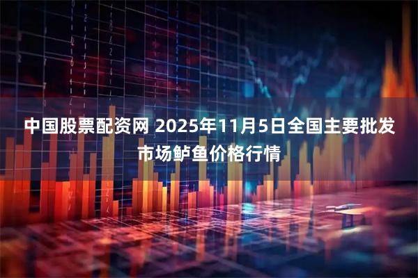 中国股票配资网 2025年11月5日全国主要批发市场鲈鱼价格行情