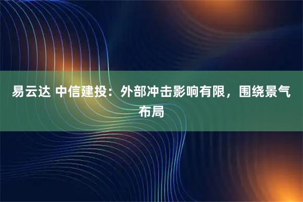 易云达 中信建投：外部冲击影响有限，围绕景气布局