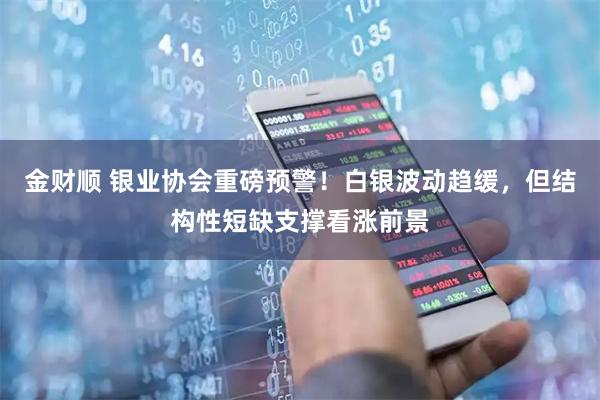 金财顺 银业协会重磅预警！白银波动趋缓，但结构性短缺支撑看涨前景
