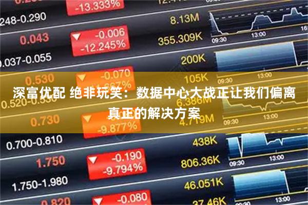 深富优配 绝非玩笑：数据中心大战正让我们偏离真正的解决方案