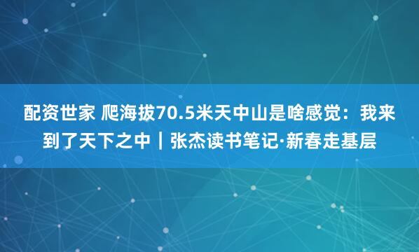 配资世家 爬海拔70.5米天中山是啥感觉：我来到了天下之中｜张杰读书笔记·新春走基层