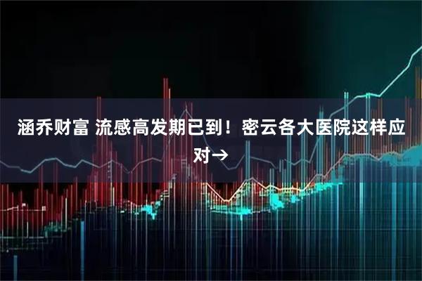涵乔财富 流感高发期已到！密云各大医院这样应对→