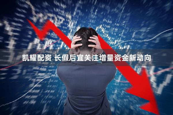 凯耀配资 长假后宜关注增量资金新动向