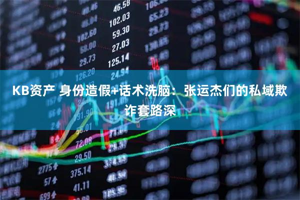 KB资产 身份造假+话术洗脑：张运杰们的私域欺诈套路深