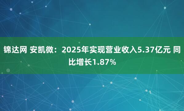 锦达网 安凯微：2025年实现营业收入5.37亿元 同比增长1.87%