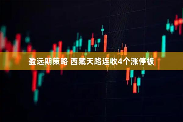 盈远期策略 西藏天路连收4个涨停板